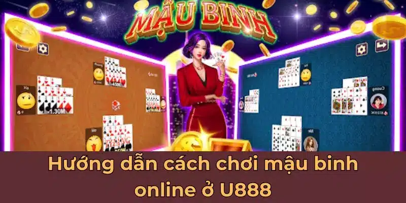 Hướng dẫn cách chơi mậu binh online ở U888