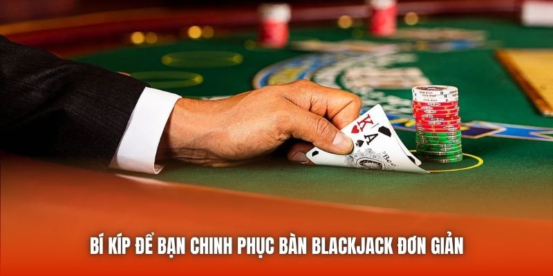 Bí kíp để bạn chinh phục bàn Blackjack đơn giản